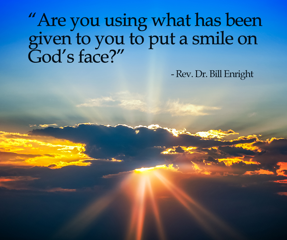 "Are you using what has been given to you to put a smile on God's face?" - Rev. Dr. Bill Enright