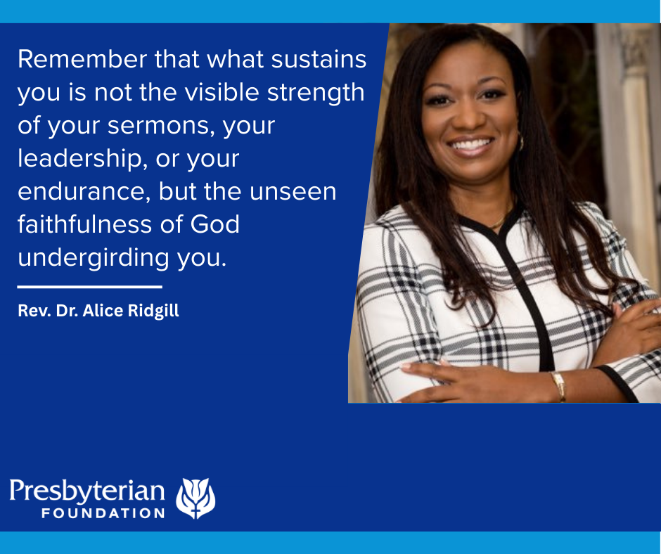 Remember that what sustains you is not the visible strength of your sermons, your leadership, or your endurance, but the unseen faithfulness of God undergirding you. Rev. Dr. Alice Ridgill